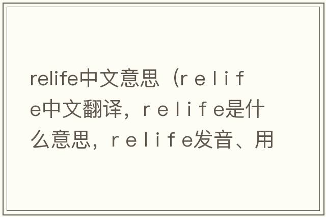 relife中文意思（r e l i f e中文翻譯，r e l i f e是什么意思，r e l i f e發(fā)音、用法及例句）