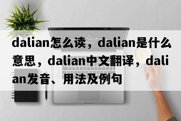 dalian怎么讀，dalian是什么意思，dalian中文翻譯，dalian發(fā)音、用法及例句