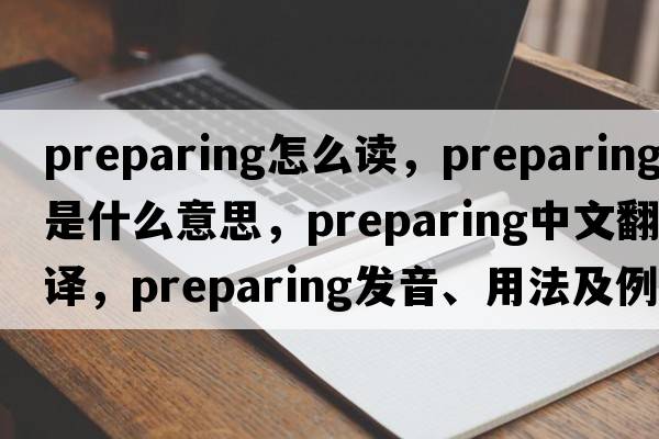 preparing怎么讀，preparing是什么意思，preparing中文翻譯，preparing發(fā)音、用法及例句