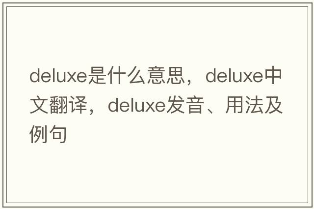 deluxe是什么意思，deluxe中文翻譯，deluxe發(fā)音、用法及例句