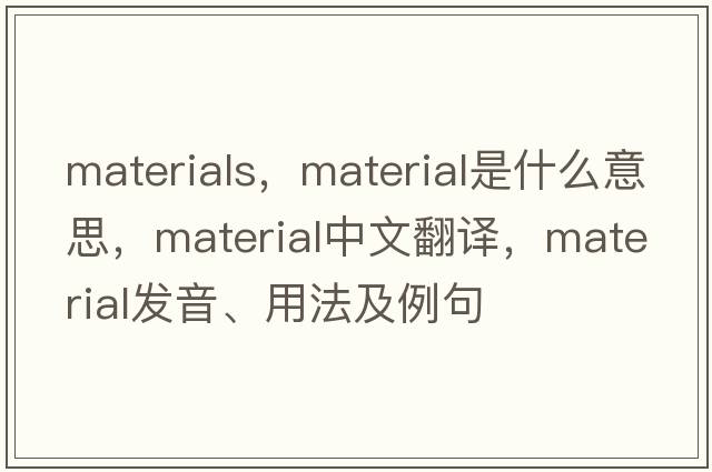 materials，material是什么意思，material中文翻譯，material發(fā)音、用法及例句