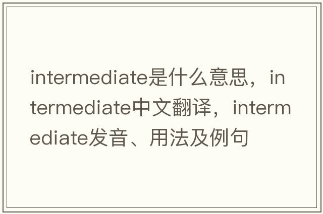 intermediate是什么意思，intermediate中文翻譯，intermediate發(fā)音、用法及例句
