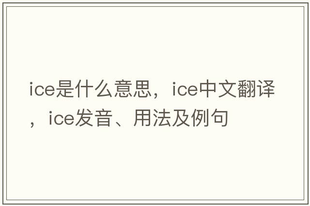 ice是什么意思，ice中文翻譯，ice發(fā)音、用法及例句