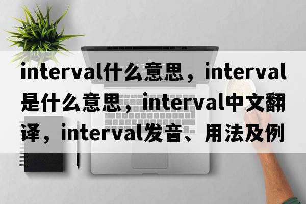 interval什么意思，interval是什么意思，interval中文翻譯，interval發(fā)音、用法及例句
