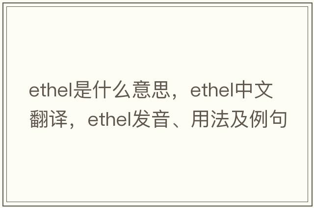 ethel是什么意思，ethel中文翻譯，ethel發(fā)音、用法及例句