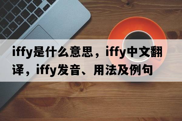 iffy是什么意思，iffy中文翻譯，iffy發(fā)音、用法及例句