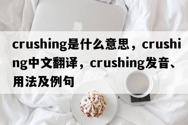 crushing是什么意思，crushing中文翻譯，crushing發(fā)音、用法及例句