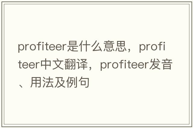 profiteer是什么意思，profiteer中文翻譯，profiteer發(fā)音、用法及例句