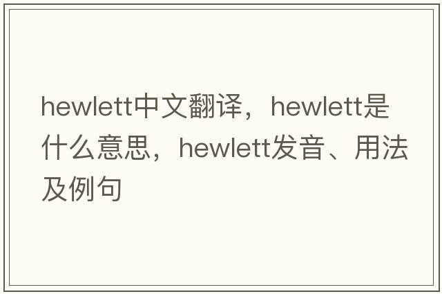 Hewlett中文翻譯，Hewlett是什么意思，Hewlett發(fā)音、用法及例句