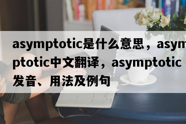 asymptotic是什么意思，asymptotic中文翻譯，asymptotic發(fā)音、用法及例句