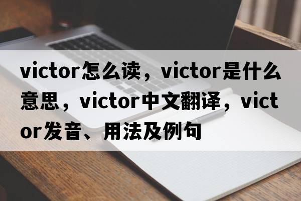victor怎么讀，victor是什么意思，victor中文翻譯，victor發(fā)音、用法及例句