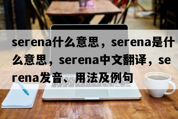 serena什么意思，Serena是什么意思，Serena中文翻譯，Serena發(fā)音、用法及例句