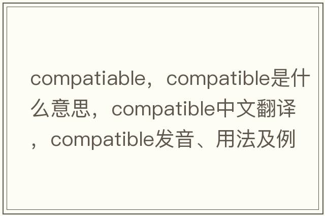compatiable，compatible是什么意思，compatible中文翻譯，compatible發(fā)音、用法及例句
