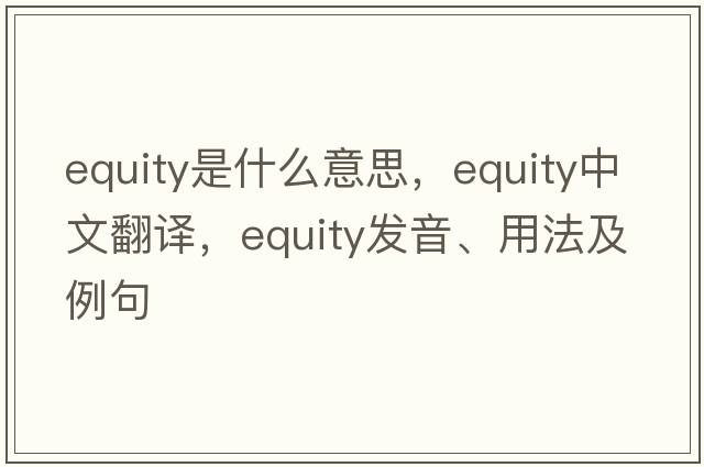 equity是什么意思，equity中文翻譯，equity發(fā)音、用法及例句