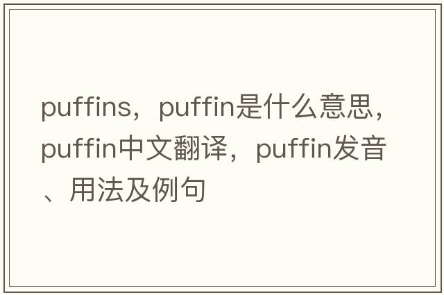 puffins，puffin是什么意思，puffin中文翻譯，puffin發(fā)音、用法及例句