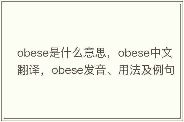 obese是什么意思，obese中文翻譯，obese發(fā)音、用法及例句