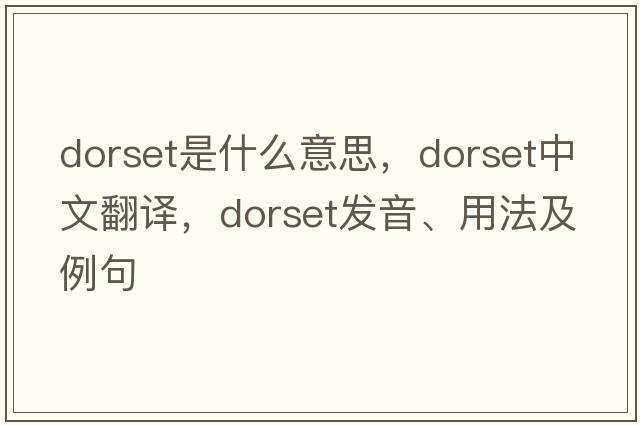 dorset是什么意思，dorset中文翻譯，dorset發(fā)音、用法及例句