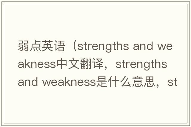 弱點(diǎn)英語（strengths and weakness中文翻譯，strengths and weakness是什么意思，strengths and weakness發(fā)音、用法及例句）