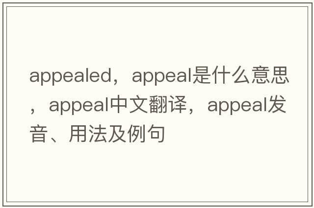 appealed，appeal是什么意思，appeal中文翻譯，appeal發(fā)音、用法及例句