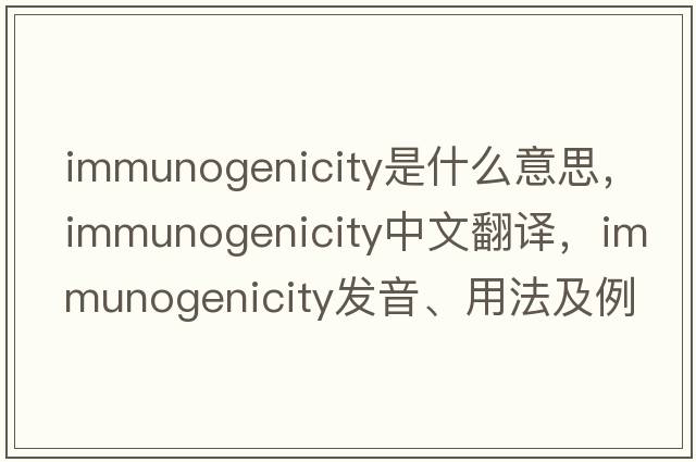 immunogenicity是什么意思，immunogenicity中文翻譯，immunogenicity發(fā)音、用法及例句