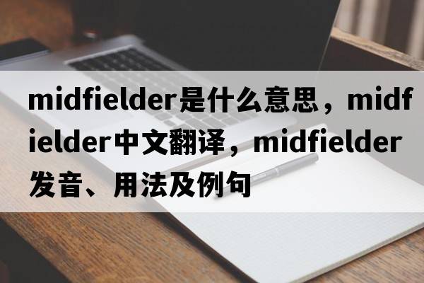 midfielder是什么意思，midfielder中文翻譯，midfielder發(fā)音、用法及例句