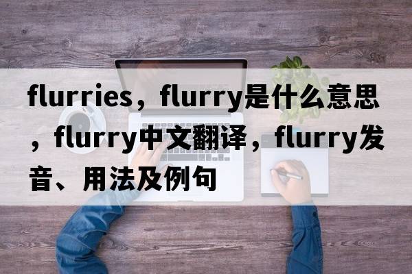 flurries，flurry是什么意思，flurry中文翻譯，flurry發(fā)音、用法及例句
