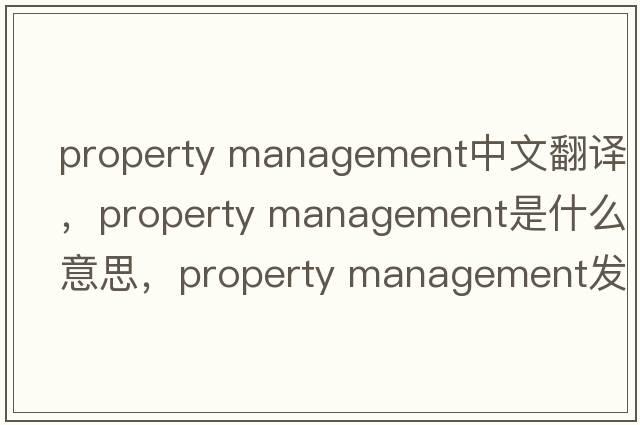 property management中文翻譯，property management是什么意思，property management發(fā)音、用法及例句