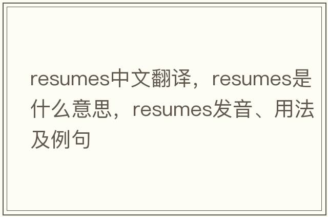 resumes中文翻譯，resumes是什么意思，resumes發(fā)音、用法及例句