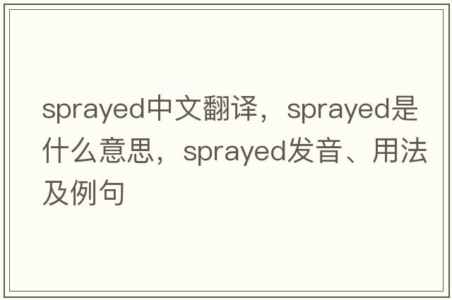 sprayed中文翻譯，sprayed是什么意思，sprayed發(fā)音、用法及例句