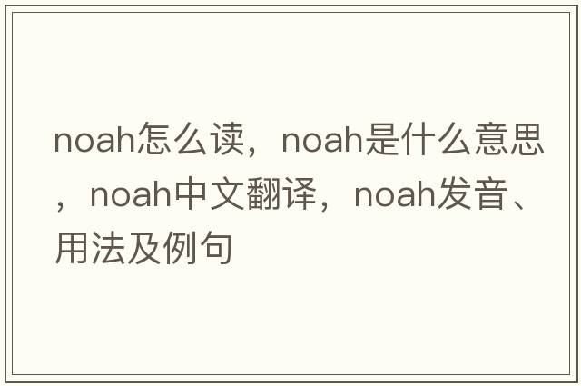 noah怎么讀，Noah是什么意思，Noah中文翻譯，Noah發(fā)音、用法及例句