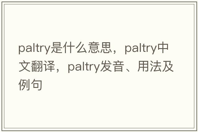 paltry是什么意思，paltry中文翻譯，paltry發(fā)音、用法及例句