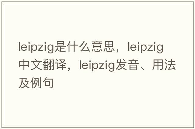 leipzig是什么意思，leipzig中文翻譯，leipzig發(fā)音、用法及例句