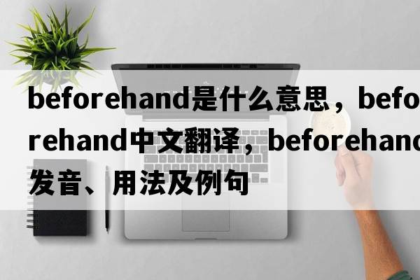 beforehand是什么意思，beforehand中文翻譯，beforehand發(fā)音、用法及例句