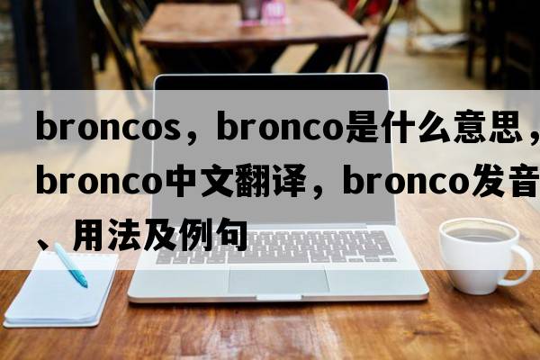 broncos，bronco是什么意思，bronco中文翻譯，bronco發(fā)音、用法及例句