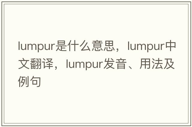 lumpur是什么意思，lumpur中文翻譯，lumpur發(fā)音、用法及例句