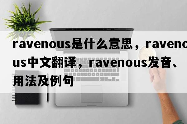 ravenous是什么意思，ravenous中文翻譯，ravenous發(fā)音、用法及例句
