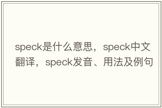 speck是什么意思，speck中文翻譯，speck發(fā)音、用法及例句