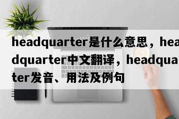 headquarter是什么意思，headquarter中文翻譯，headquarter發(fā)音、用法及例句