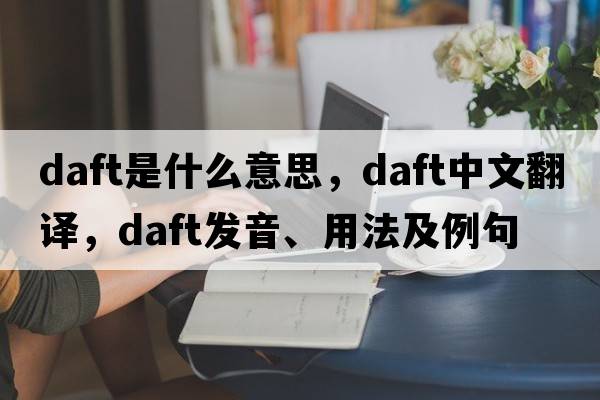 daft是什么意思，daft中文翻譯，daft發(fā)音、用法及例句