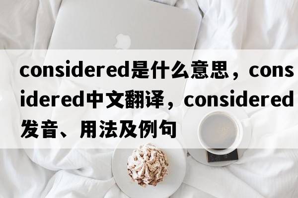considered是什么意思，considered中文翻譯，considered發(fā)音、用法及例句