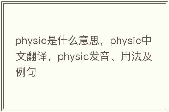 physic是什么意思，physic中文翻譯，physic發(fā)音、用法及例句