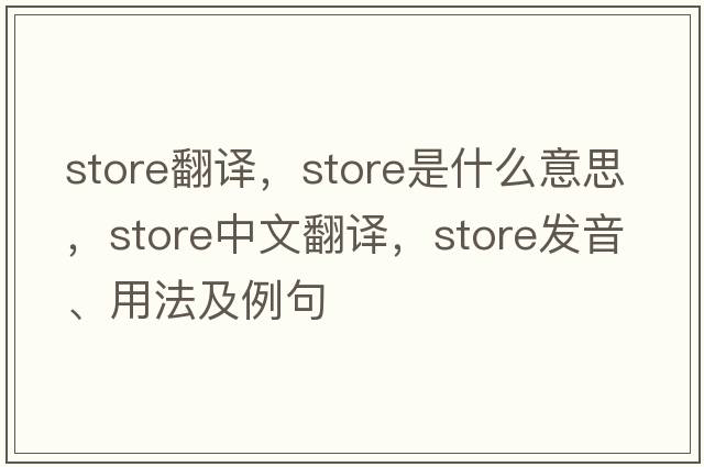 store翻譯，store是什么意思，store中文翻譯，store發(fā)音、用法及例句