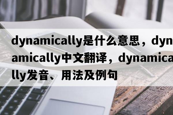 dynamically是什么意思，dynamically中文翻譯，dynamically發(fā)音、用法及例句