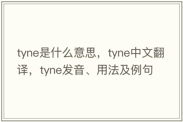 Tyne是什么意思，Tyne中文翻譯，Tyne發(fā)音、用法及例句