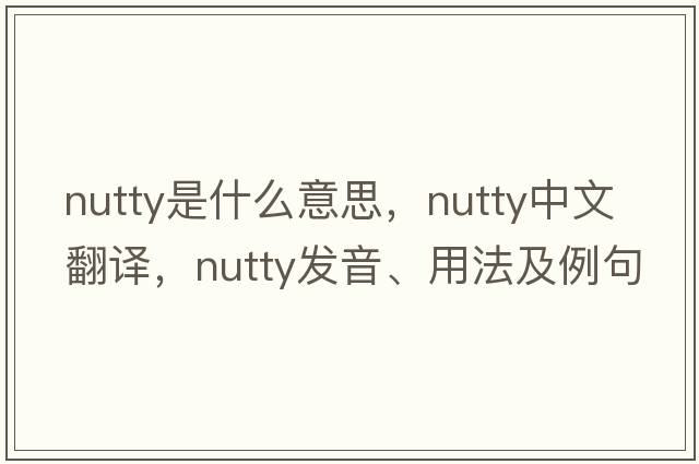 nutty是什么意思，nutty中文翻譯，nutty發(fā)音、用法及例句