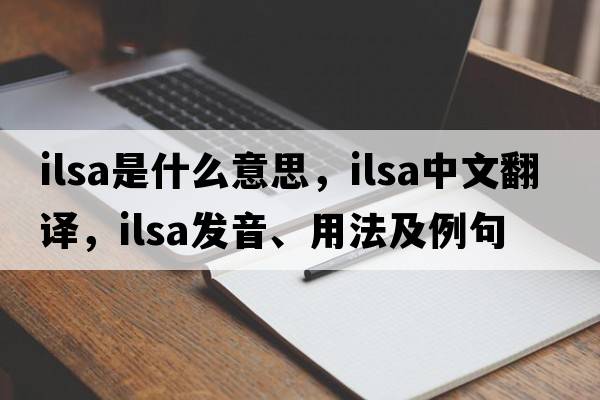 Ilsa是什么意思，Ilsa中文翻譯，Ilsa發(fā)音、用法及例句