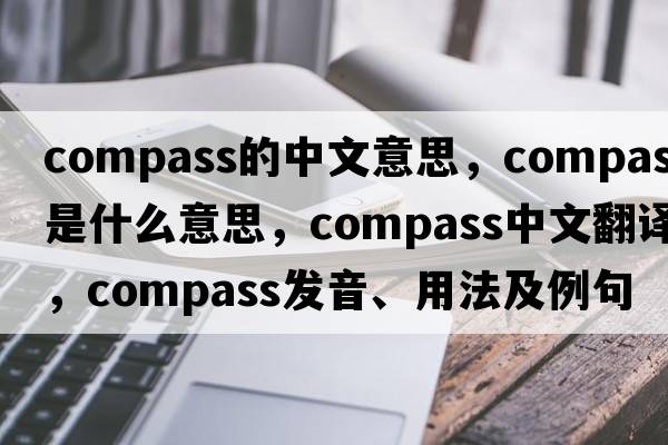compass的中文意思，compass是什么意思，compass中文翻譯，compass發(fā)音、用法及例句