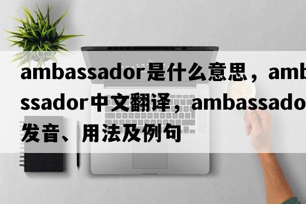 ambassador是什么意思，ambassador中文翻譯，ambassador發(fā)音、用法及例句