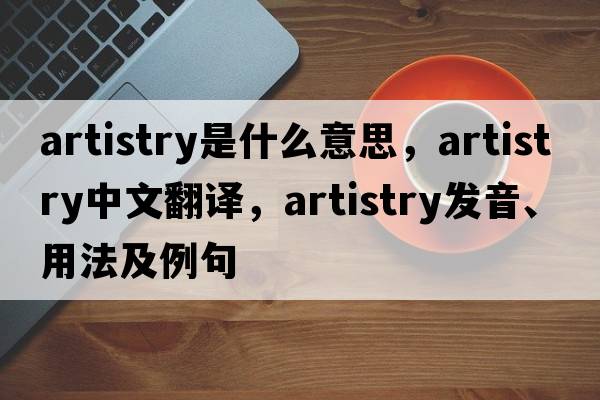 artistry是什么意思，artistry中文翻譯，artistry發(fā)音、用法及例句