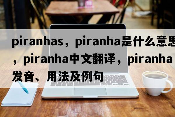 piranhas，piranha是什么意思，piranha中文翻譯，piranha發(fā)音、用法及例句